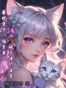 兽世生子:猫系美人被大佬们追宠榴莲清香